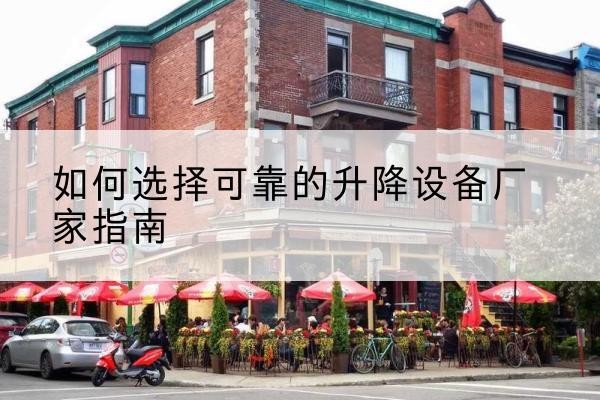 明山电动升降机厂家-如何选择可靠的升降设备厂家指南