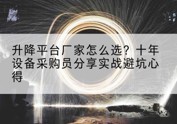 明山升降平台厂家-怎么选？十年设备采购员分享实战避坑心得
