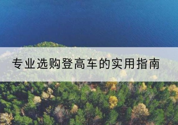 明山电动登高车厂家推荐-专业选购登高车的实用指南
