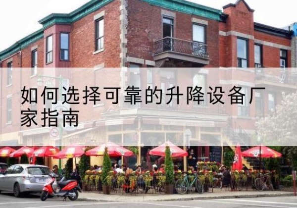 明山电动升降机厂家-如何选择可靠的升降设备厂家指南