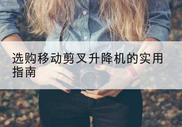 明山移动剪叉升降机怎么选-选购移动剪叉升降机的实用指南