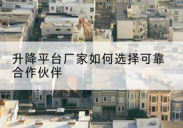 明山升降平台厂家-如何选择可靠合作伙伴